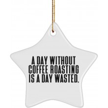 A Day Without Coffee Roasting is a Day Wasted. Coffee Roasting Star Ornament Funny Coffee Roasting Gifts for Men Women