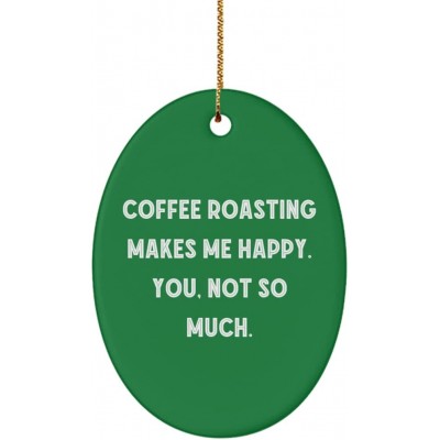 Fun Coffee Roasting Gifts Coffee Roasting Makes Me Happy. You not so Much. Cool Holiday Oval Ornament Gifts for Men Women