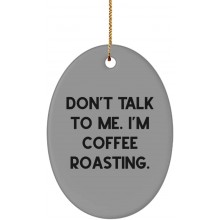Funny Coffee Roasting Oval Ornament Don't Talk to Me. I'm Coffee Roasting. Present for Friends Brilliant Gifts from