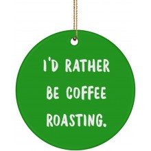 Motivational Coffee Roasting Gifts I'd Rather Be Coffee Roasting. Funny Holiday Circle Ornament from Friends