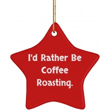 New Coffee Roasting Gifts I'd Rather Be Coffee Roasting. Cheap Holiday Star Ornament from Friends