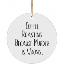 Unique Coffee Roasting Gifts Coffee Roasting Because Murder is Wrong. Beautiful Holiday Circle Ornament Gifts for Friends